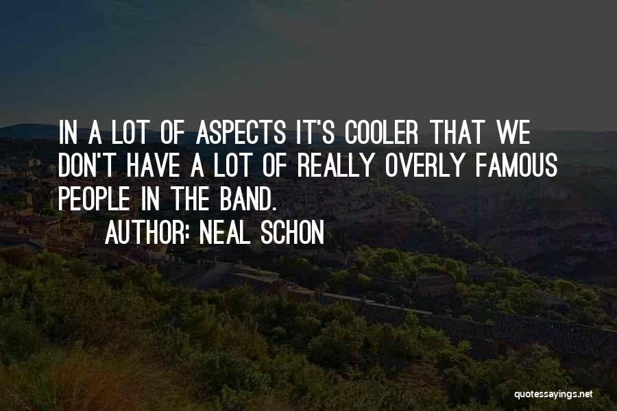 Neal Schon Quotes: In A Lot Of Aspects It's Cooler That We Don't Have A Lot Of Really Overly Famous People In The