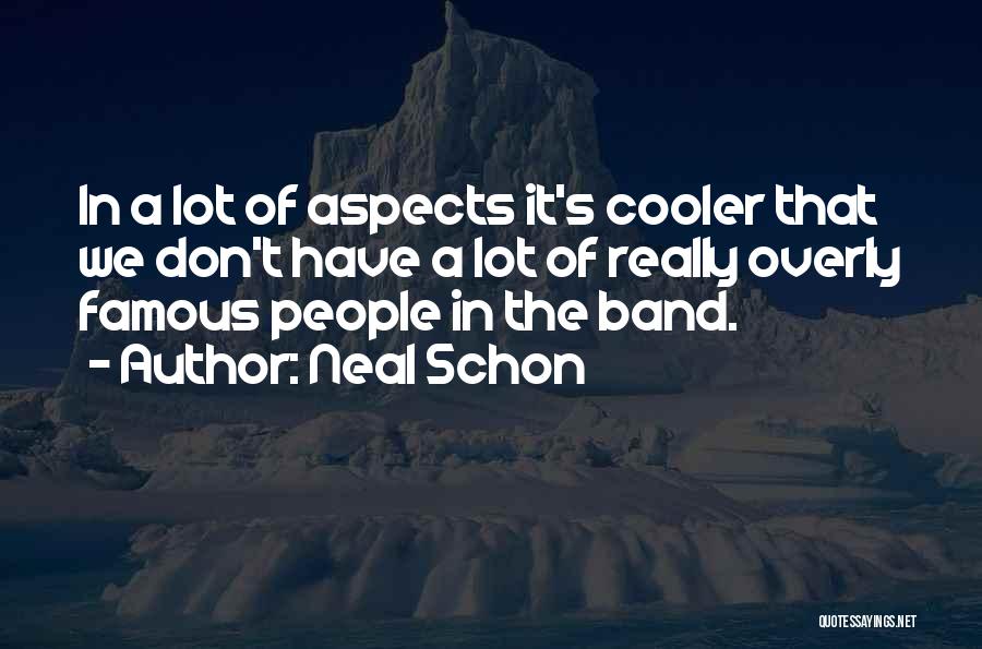Neal Schon Quotes: In A Lot Of Aspects It's Cooler That We Don't Have A Lot Of Really Overly Famous People In The