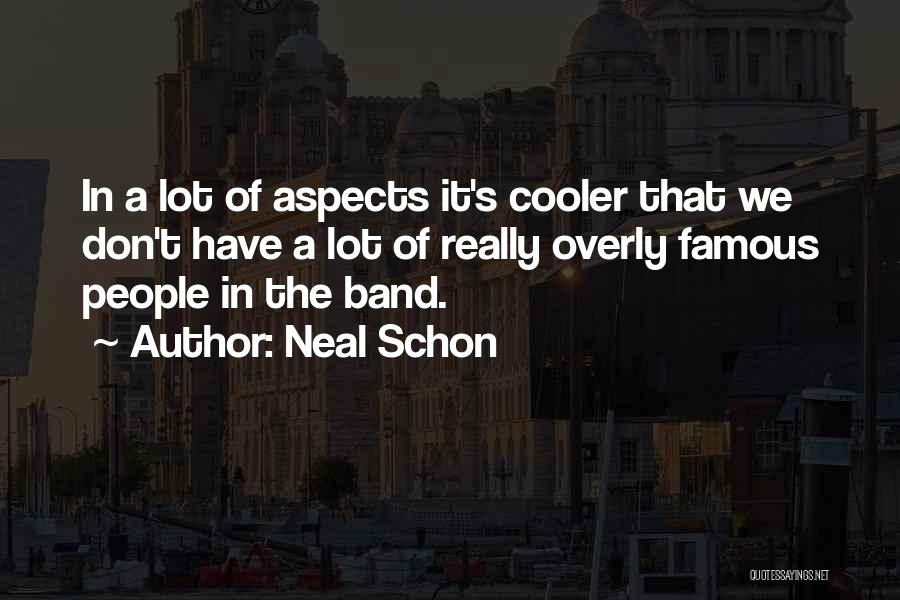 Neal Schon Quotes: In A Lot Of Aspects It's Cooler That We Don't Have A Lot Of Really Overly Famous People In The