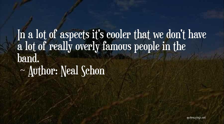 Neal Schon Quotes: In A Lot Of Aspects It's Cooler That We Don't Have A Lot Of Really Overly Famous People In The