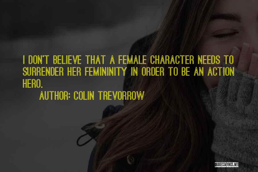 Colin Trevorrow Quotes: I Don't Believe That A Female Character Needs To Surrender Her Femininity In Order To Be An Action Hero.