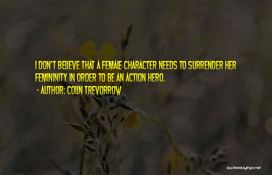 Colin Trevorrow Quotes: I Don't Believe That A Female Character Needs To Surrender Her Femininity In Order To Be An Action Hero.