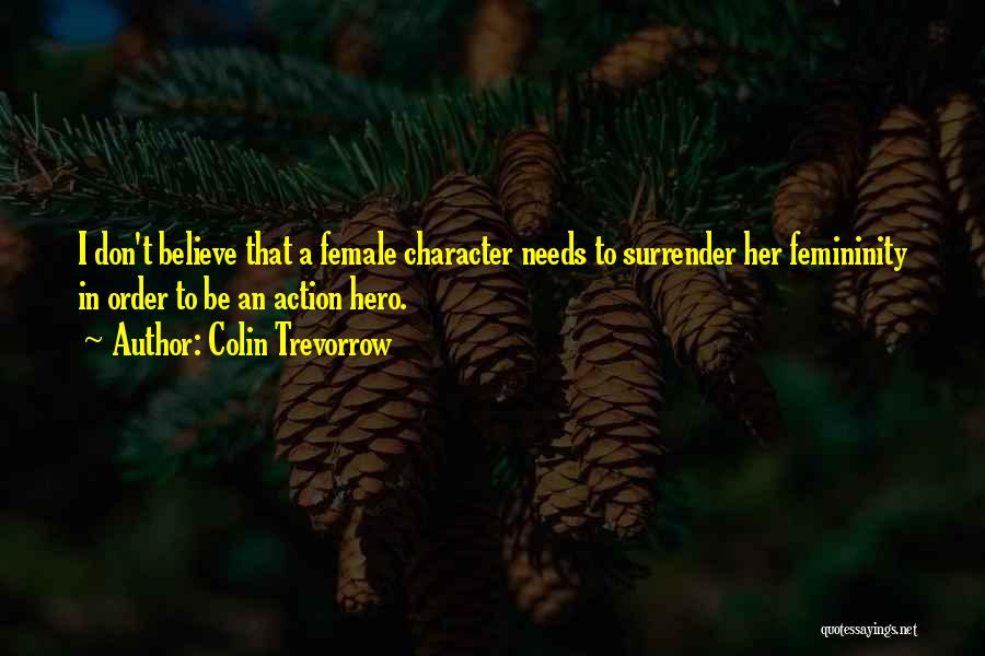 Colin Trevorrow Quotes: I Don't Believe That A Female Character Needs To Surrender Her Femininity In Order To Be An Action Hero.