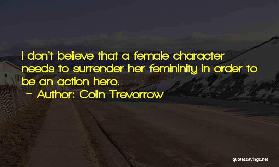 Colin Trevorrow Quotes: I Don't Believe That A Female Character Needs To Surrender Her Femininity In Order To Be An Action Hero.