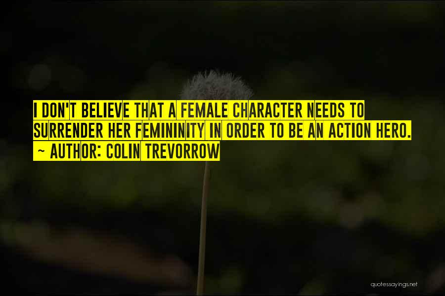 Colin Trevorrow Quotes: I Don't Believe That A Female Character Needs To Surrender Her Femininity In Order To Be An Action Hero.