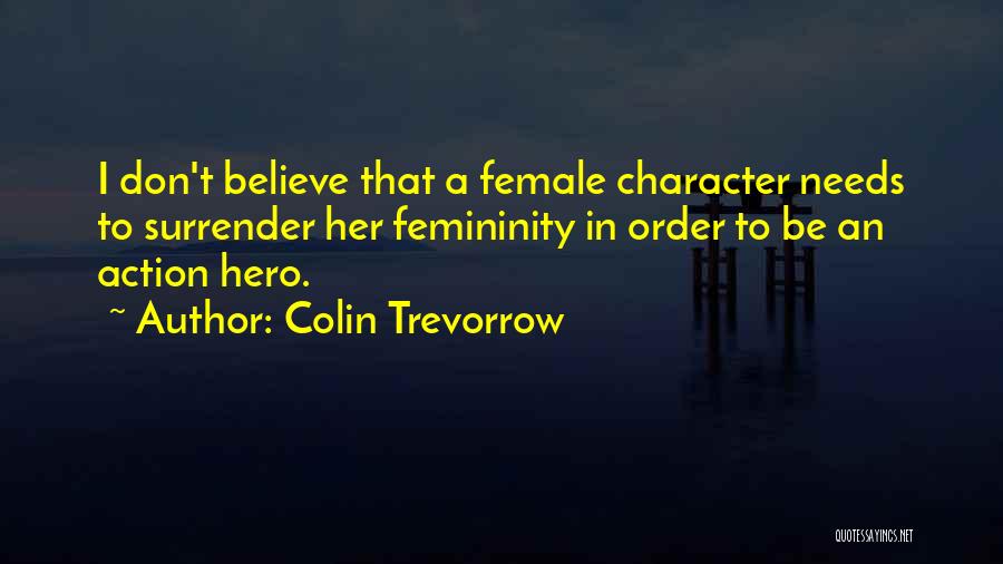 Colin Trevorrow Quotes: I Don't Believe That A Female Character Needs To Surrender Her Femininity In Order To Be An Action Hero.