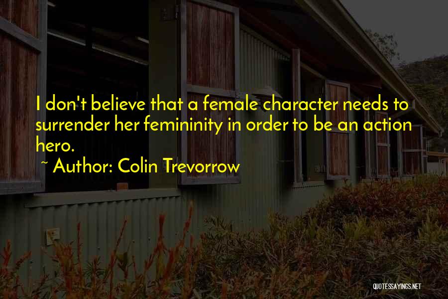 Colin Trevorrow Quotes: I Don't Believe That A Female Character Needs To Surrender Her Femininity In Order To Be An Action Hero.
