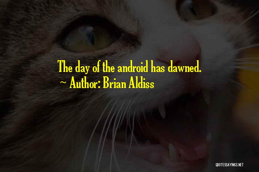 Brian Aldiss Quotes: The Day Of The Android Has Dawned.