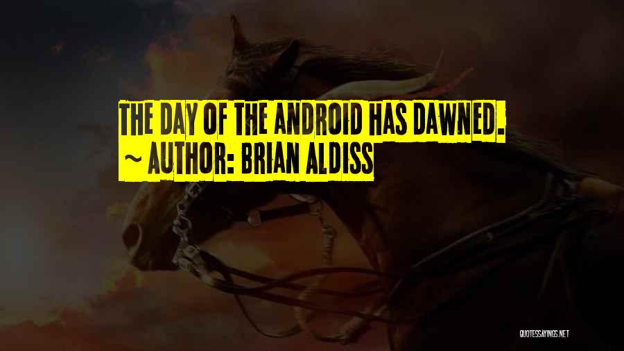 Brian Aldiss Quotes: The Day Of The Android Has Dawned.