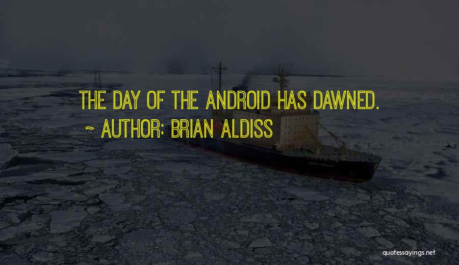 Brian Aldiss Quotes: The Day Of The Android Has Dawned.