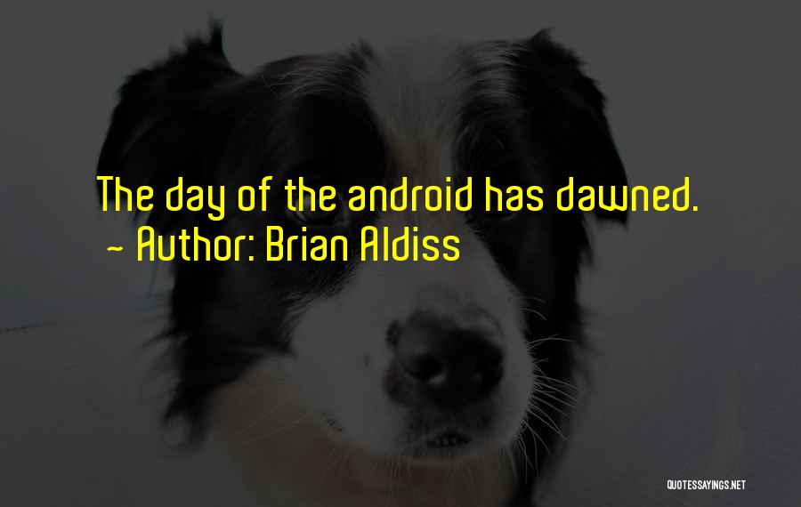 Brian Aldiss Quotes: The Day Of The Android Has Dawned.