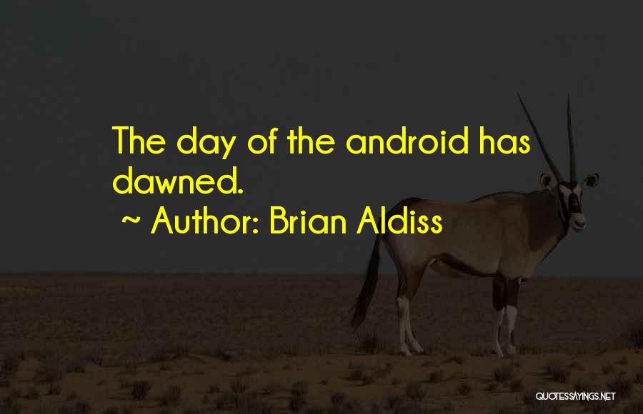 Brian Aldiss Quotes: The Day Of The Android Has Dawned.