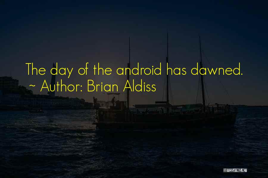 Brian Aldiss Quotes: The Day Of The Android Has Dawned.