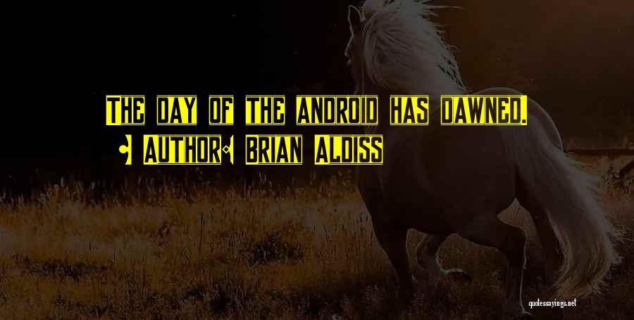 Brian Aldiss Quotes: The Day Of The Android Has Dawned.