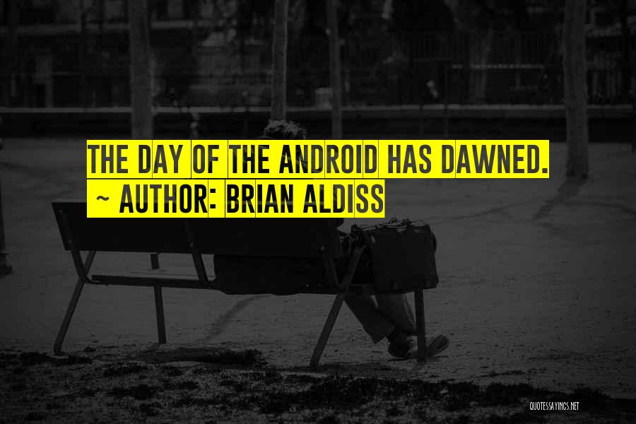 Brian Aldiss Quotes: The Day Of The Android Has Dawned.