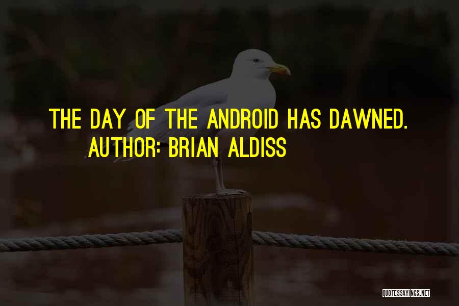 Brian Aldiss Quotes: The Day Of The Android Has Dawned.