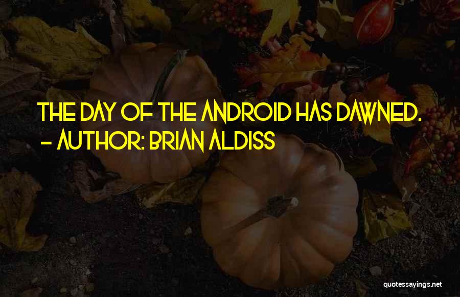 Brian Aldiss Quotes: The Day Of The Android Has Dawned.