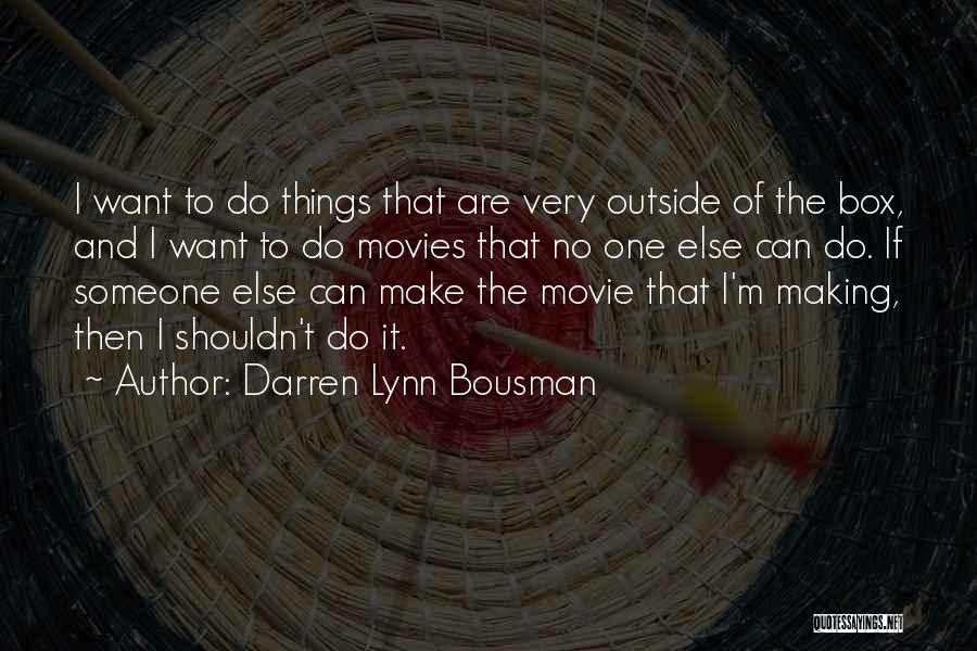 Darren Lynn Bousman Quotes: I Want To Do Things That Are Very Outside Of The Box, And I Want To Do Movies That No