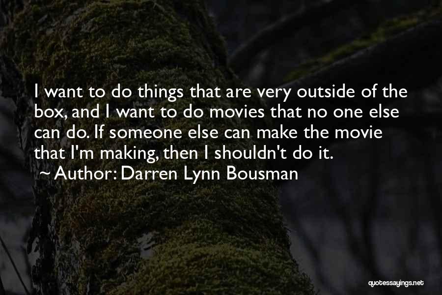 Darren Lynn Bousman Quotes: I Want To Do Things That Are Very Outside Of The Box, And I Want To Do Movies That No