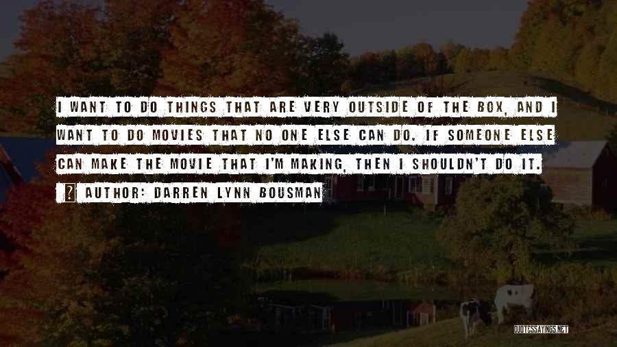 Darren Lynn Bousman Quotes: I Want To Do Things That Are Very Outside Of The Box, And I Want To Do Movies That No