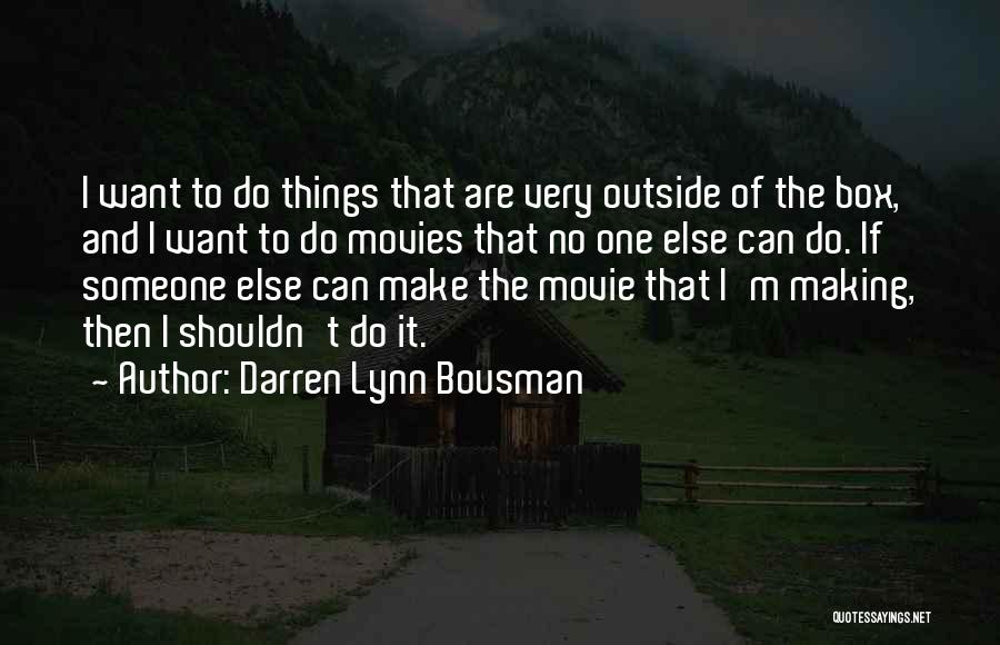 Darren Lynn Bousman Quotes: I Want To Do Things That Are Very Outside Of The Box, And I Want To Do Movies That No