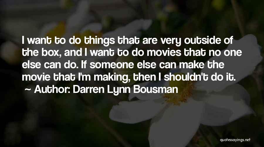 Darren Lynn Bousman Quotes: I Want To Do Things That Are Very Outside Of The Box, And I Want To Do Movies That No