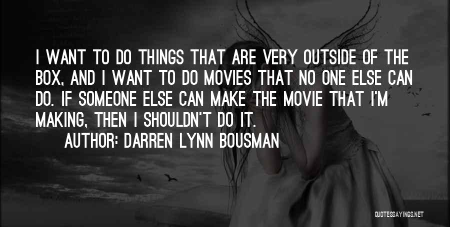 Darren Lynn Bousman Quotes: I Want To Do Things That Are Very Outside Of The Box, And I Want To Do Movies That No