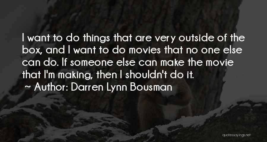 Darren Lynn Bousman Quotes: I Want To Do Things That Are Very Outside Of The Box, And I Want To Do Movies That No