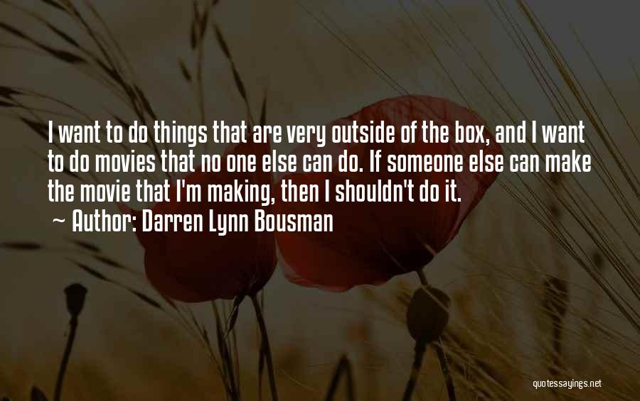 Darren Lynn Bousman Quotes: I Want To Do Things That Are Very Outside Of The Box, And I Want To Do Movies That No