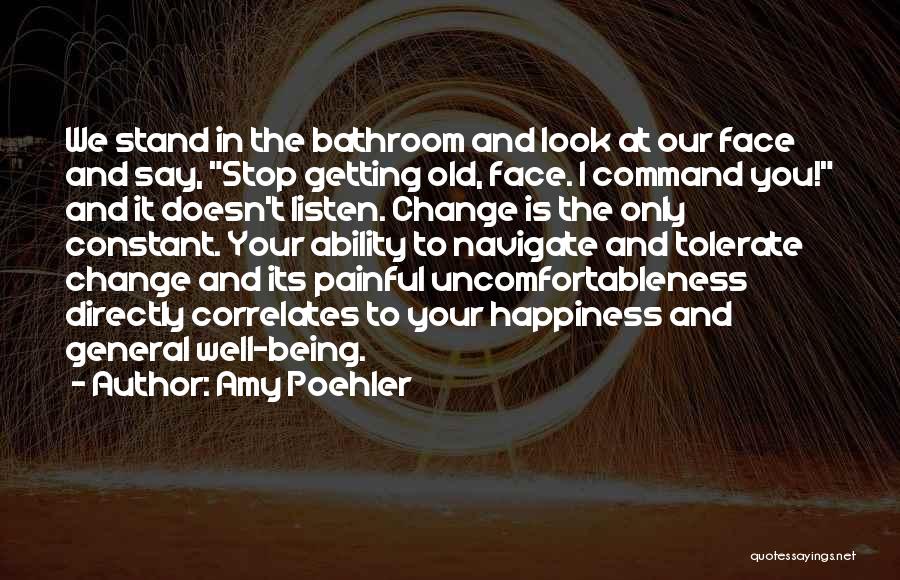 Amy Poehler Quotes: We Stand In The Bathroom And Look At Our Face And Say, Stop Getting Old, Face. I Command You! And