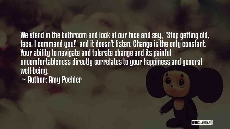 Amy Poehler Quotes: We Stand In The Bathroom And Look At Our Face And Say, Stop Getting Old, Face. I Command You! And