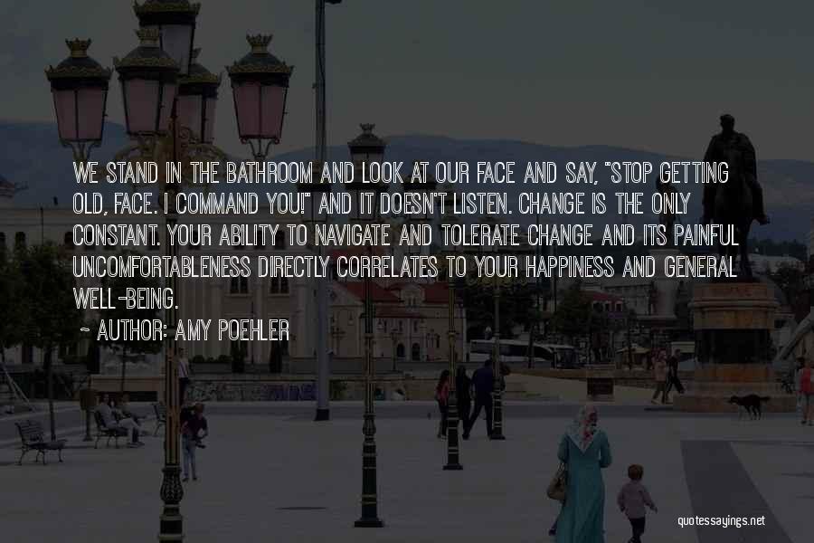 Amy Poehler Quotes: We Stand In The Bathroom And Look At Our Face And Say, Stop Getting Old, Face. I Command You! And