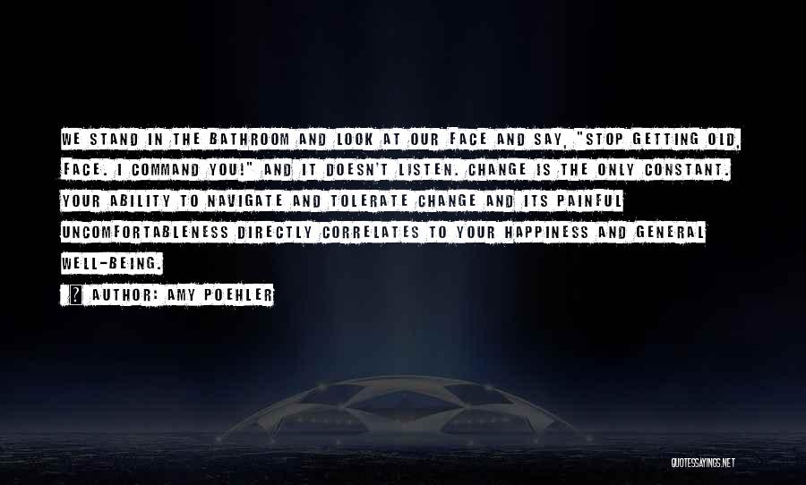 Amy Poehler Quotes: We Stand In The Bathroom And Look At Our Face And Say, Stop Getting Old, Face. I Command You! And