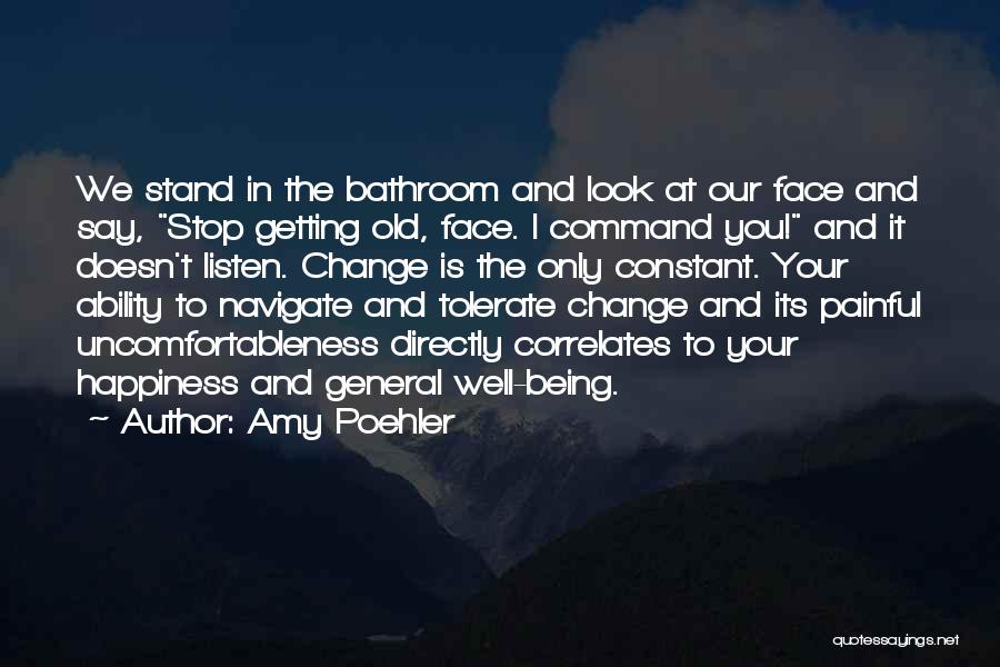 Amy Poehler Quotes: We Stand In The Bathroom And Look At Our Face And Say, Stop Getting Old, Face. I Command You! And