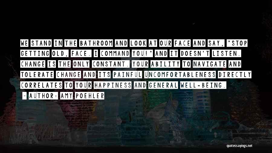 Amy Poehler Quotes: We Stand In The Bathroom And Look At Our Face And Say, Stop Getting Old, Face. I Command You! And