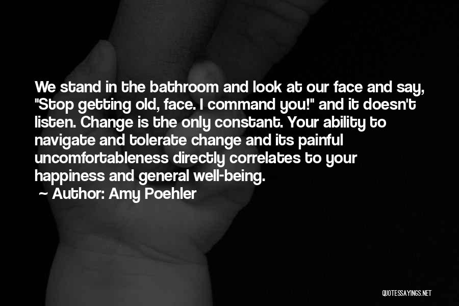 Amy Poehler Quotes: We Stand In The Bathroom And Look At Our Face And Say, Stop Getting Old, Face. I Command You! And