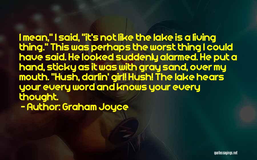 Graham Joyce Quotes: I Mean, I Said, It's Not Like The Lake Is A Living Thing. This Was Perhaps The Worst Thing I