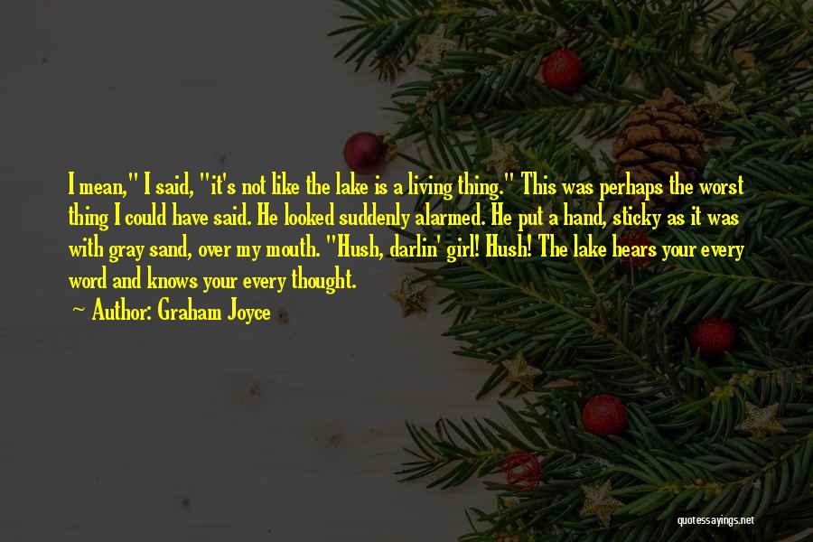 Graham Joyce Quotes: I Mean, I Said, It's Not Like The Lake Is A Living Thing. This Was Perhaps The Worst Thing I