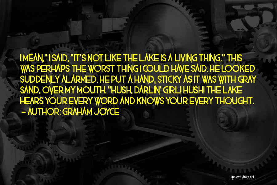 Graham Joyce Quotes: I Mean, I Said, It's Not Like The Lake Is A Living Thing. This Was Perhaps The Worst Thing I