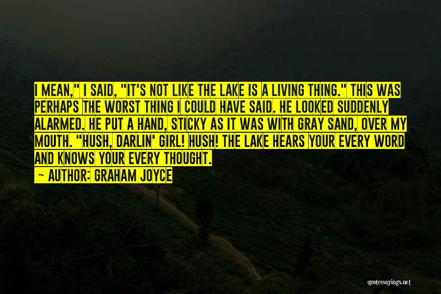 Graham Joyce Quotes: I Mean, I Said, It's Not Like The Lake Is A Living Thing. This Was Perhaps The Worst Thing I