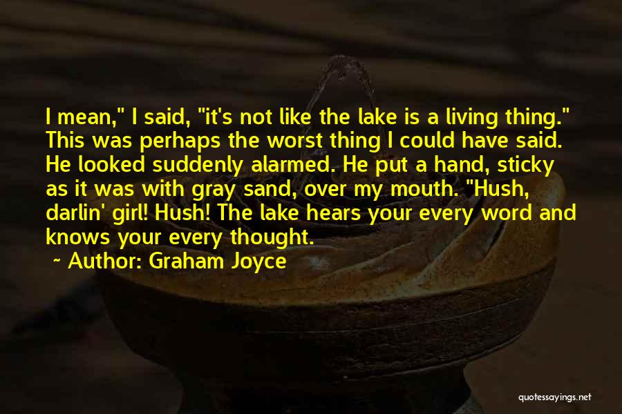 Graham Joyce Quotes: I Mean, I Said, It's Not Like The Lake Is A Living Thing. This Was Perhaps The Worst Thing I