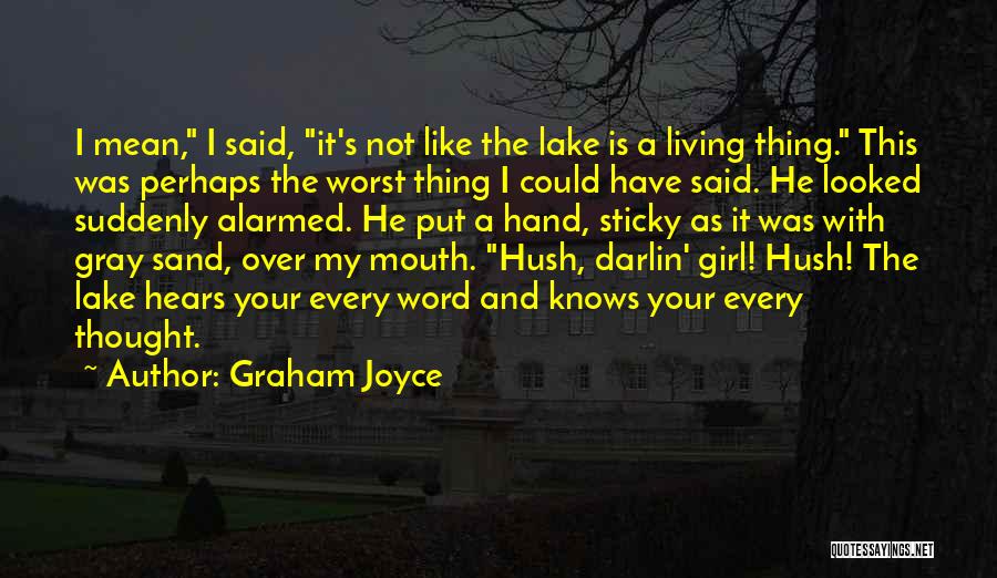 Graham Joyce Quotes: I Mean, I Said, It's Not Like The Lake Is A Living Thing. This Was Perhaps The Worst Thing I