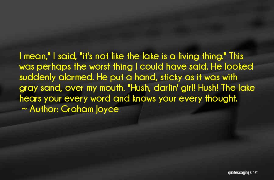 Graham Joyce Quotes: I Mean, I Said, It's Not Like The Lake Is A Living Thing. This Was Perhaps The Worst Thing I