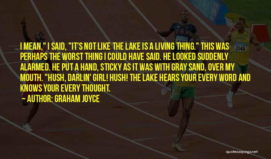 Graham Joyce Quotes: I Mean, I Said, It's Not Like The Lake Is A Living Thing. This Was Perhaps The Worst Thing I