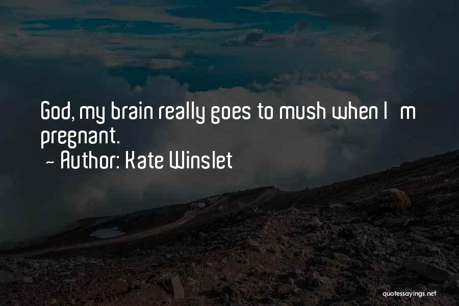 Kate Winslet Quotes: God, My Brain Really Goes To Mush When I'm Pregnant.