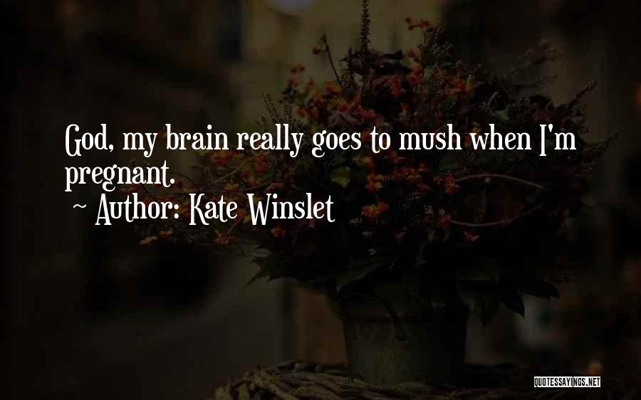 Kate Winslet Quotes: God, My Brain Really Goes To Mush When I'm Pregnant.