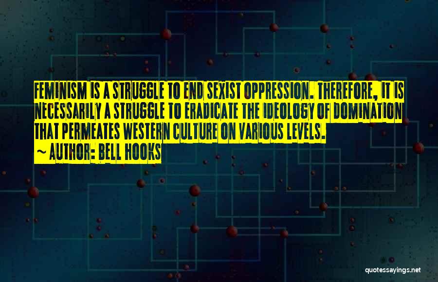 Bell Hooks Quotes: Feminism Is A Struggle To End Sexist Oppression. Therefore, It Is Necessarily A Struggle To Eradicate The Ideology Of Domination
