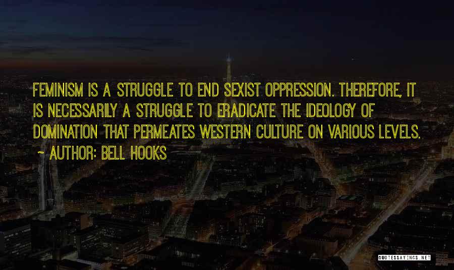 Bell Hooks Quotes: Feminism Is A Struggle To End Sexist Oppression. Therefore, It Is Necessarily A Struggle To Eradicate The Ideology Of Domination