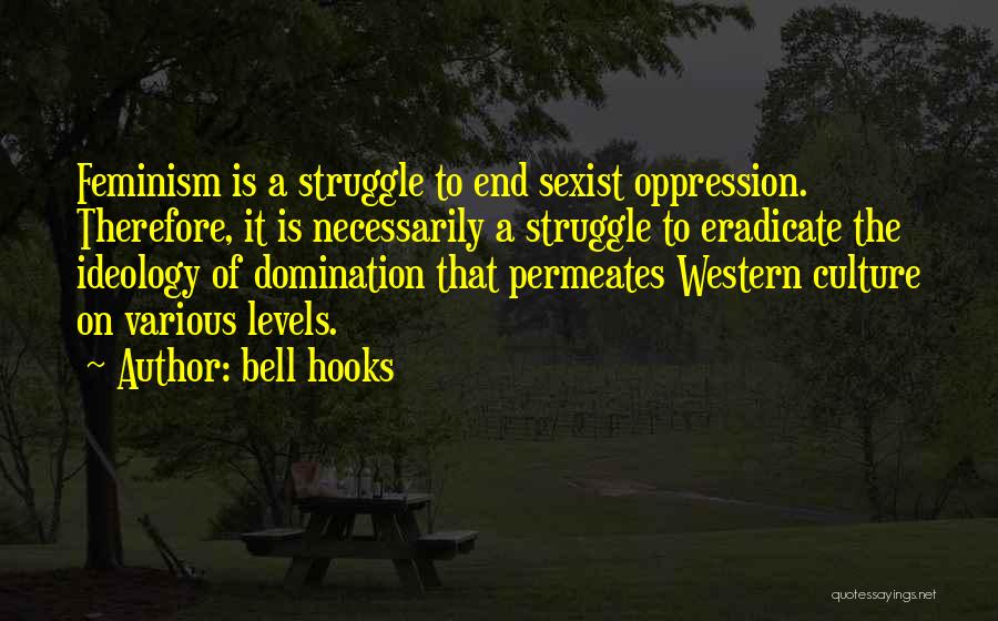 Bell Hooks Quotes: Feminism Is A Struggle To End Sexist Oppression. Therefore, It Is Necessarily A Struggle To Eradicate The Ideology Of Domination