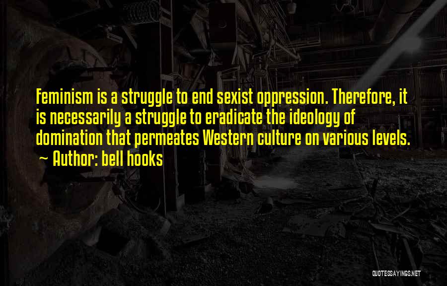 Bell Hooks Quotes: Feminism Is A Struggle To End Sexist Oppression. Therefore, It Is Necessarily A Struggle To Eradicate The Ideology Of Domination